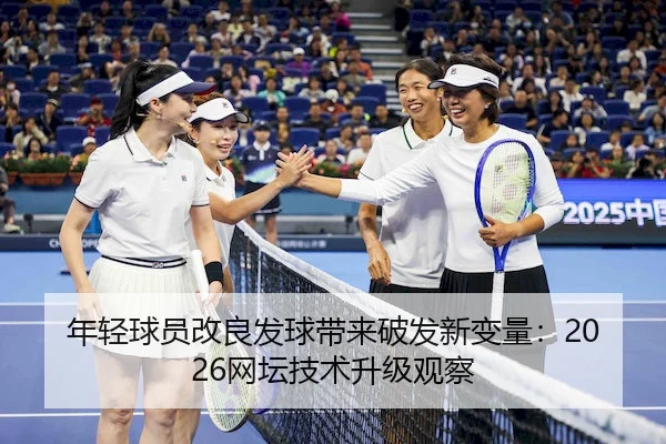 年轻球员改良发球带来破发新变量：2026网坛技术升级观察（1xBet）